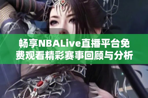 畅享NBALive直播平台免费观看精彩赛事回顾与分析