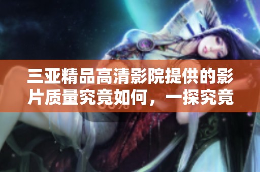 三亚精品高清影院提供的影片质量究竟如何，一探究竟！