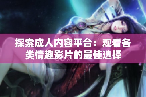 探索成人内容平台：观看各类情趣影片的最佳选择