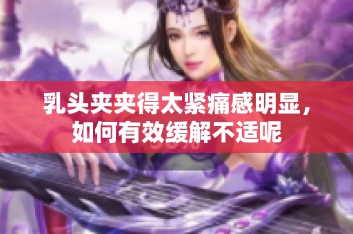 乳头夹夹得太紧痛感明显，如何有效缓解不适呢