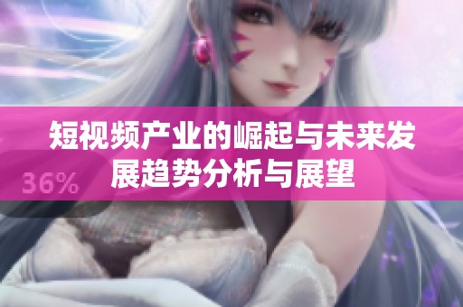 短视频产业的崛起与未来发展趋势分析与展望