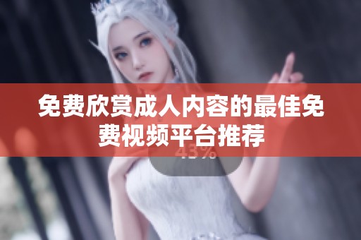 免费欣赏成人内容的最佳免费视频平台推荐