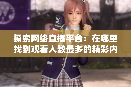 探索网络直播平台：在哪里找到观看人数最多的精彩内容