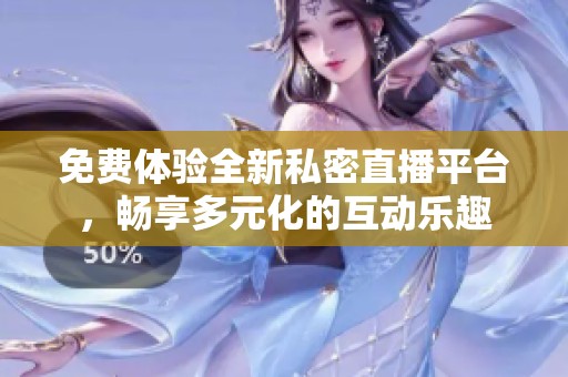 免费体验全新私密直播平台，畅享多元化的互动乐趣