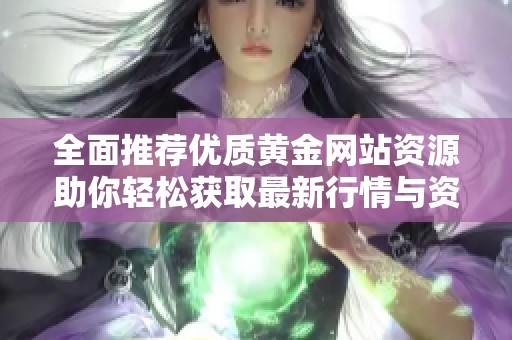 全面推荐优质黄金网站资源助你轻松获取最新行情与资讯