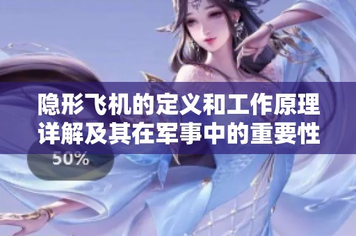 隐形飞机的定义和工作原理详解及其在军事中的重要性