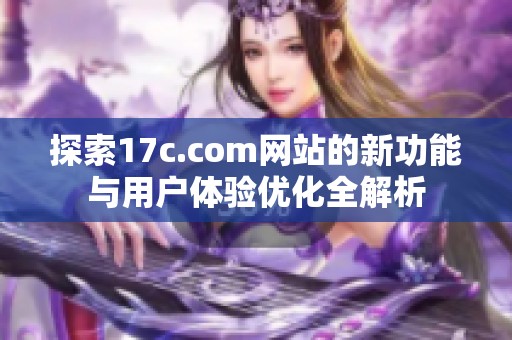 探索17c.com网站的新功能与用户体验优化全解析
