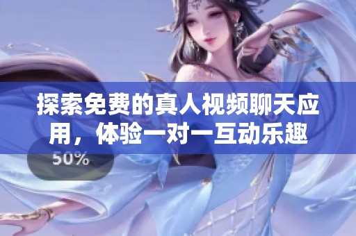 探索免费的真人视频聊天应用，体验一对一互动乐趣