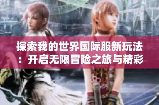 探索我的世界国际服新玩法：开启无限冒险之旅与精彩挑战