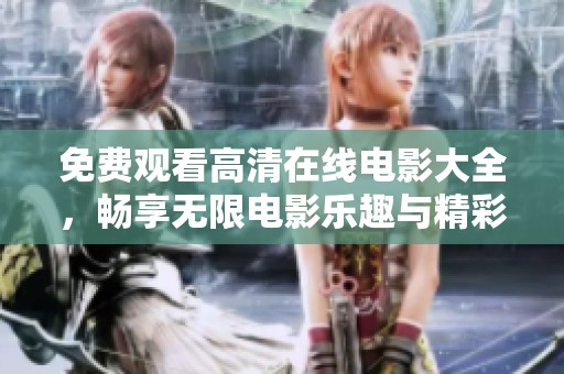 免费观看高清在线电影大全，畅享无限电影乐趣与精彩时光