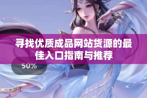 寻找优质成品网站货源的最佳入口指南与推荐