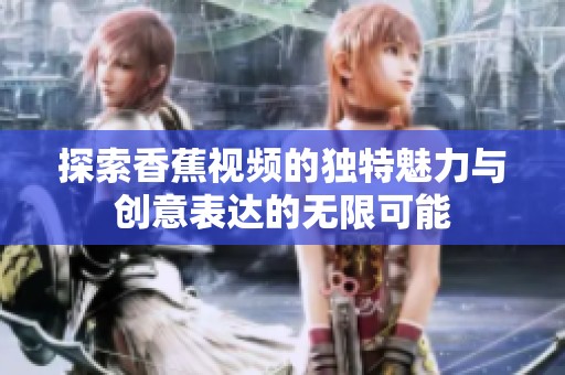 探索香蕉视频的独特魅力与创意表达的无限可能