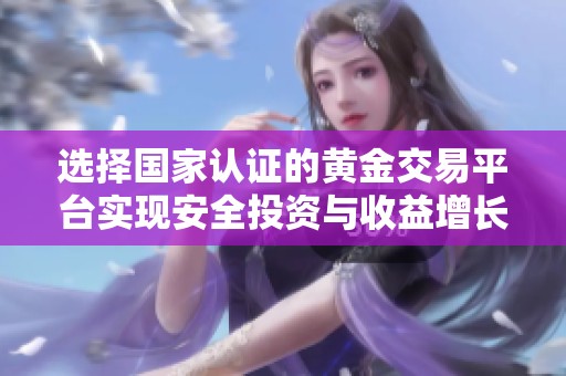 选择国家认证的黄金交易平台实现安全投资与收益增长