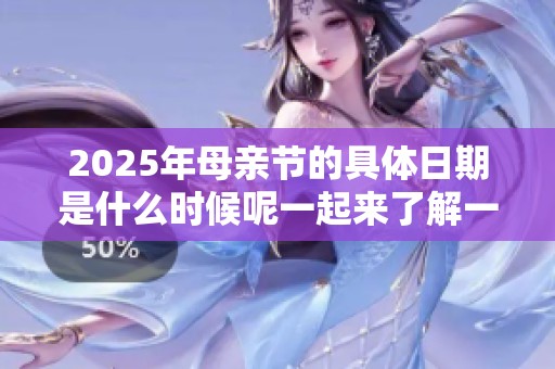 2025年母亲节的具体日期是什么时候呢一起来了解一下吧