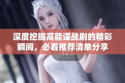 深度挖掘高能谍战剧的精彩瞬间，必看推荐清单分享