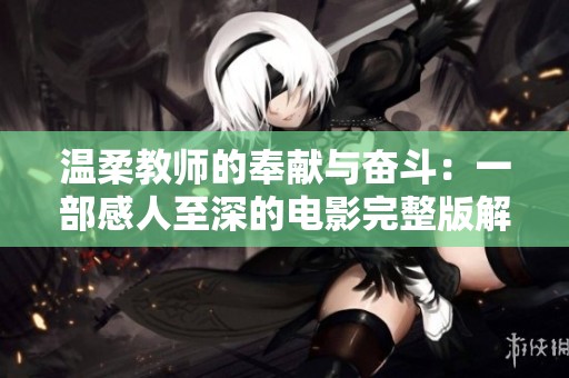 温柔教师的奉献与奋斗：一部感人至深的电影完整版解析