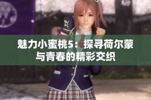 魅力小蜜桃5：探寻荷尔蒙与青春的精彩交织