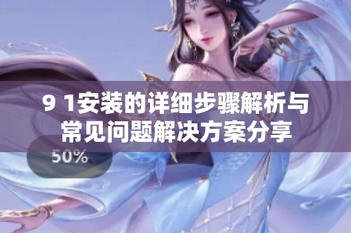 9 1安装的详细步骤解析与常见问题解决方案分享
