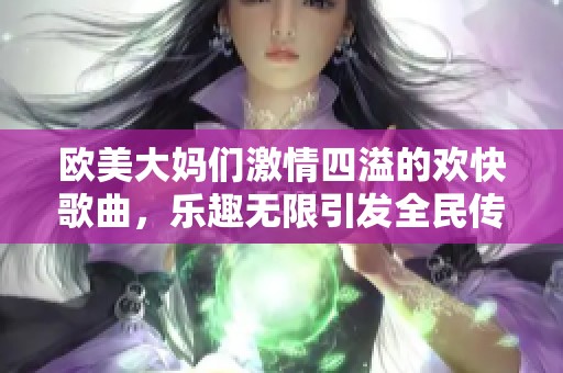 欧美大妈们激情四溢的欢快歌曲，乐趣无限引发全民传唱
