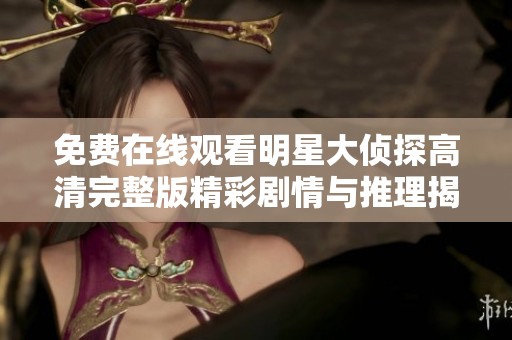 免费在线观看明星大侦探高清完整版精彩剧情与推理揭秘