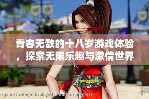 青春无敌的十八岁游戏体验，探索无限乐趣与激情世界