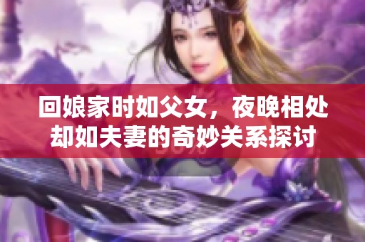 回娘家时如父女，夜晚相处却如夫妻的奇妙关系探讨