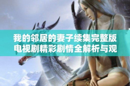 我的邻居的妻子续集完整版电视剧精彩剧情全解析与观后感
