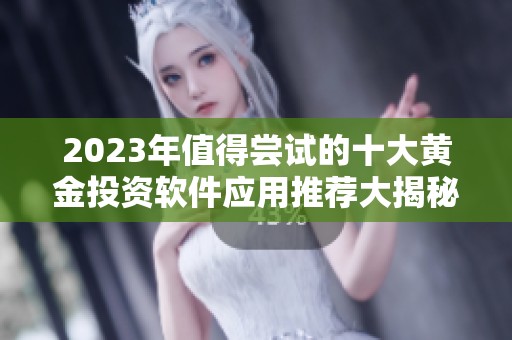 2023年值得尝试的十大黄金投资软件应用推荐大揭秘