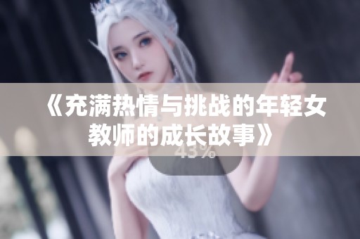 《充满热情与挑战的年轻女教师的成长故事》