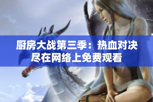 厨房大战第三季：热血对决尽在网络上免费观看
