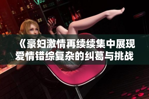 《豪妇激情再续续集中展现爱情错综复杂的纠葛与挑战》