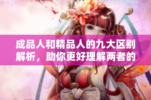 成品人和精品人的九大区别解析，助你更好理解两者的特征及价值