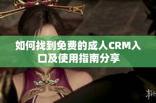 如何找到免费的成人CRM入口及使用指南分享