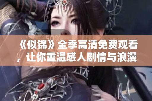 《似锦》全季高清免费观看，让你重温感人剧情与浪漫情节