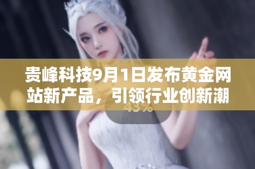 贵峰科技9月1日发布黄金网站新产品，引领行业创新潮流