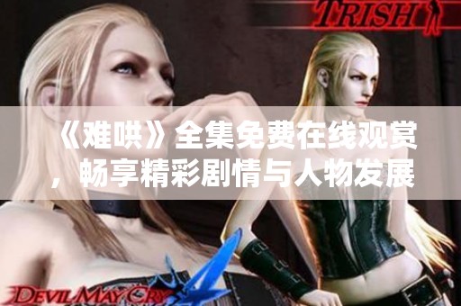 《难哄》全集免费在线观赏，畅享精彩剧情与人物发展！