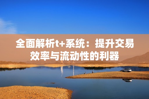 全面解析t+系统：提升交易效率与流动性的利器