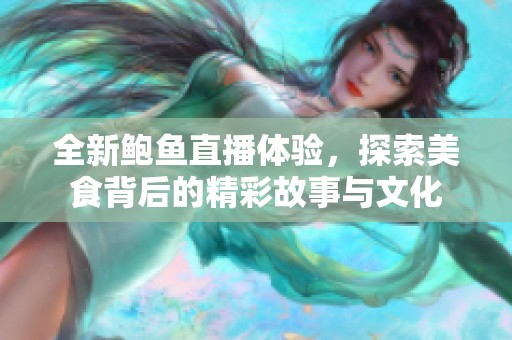 全新鲍鱼直播体验，探索美食背后的精彩故事与文化