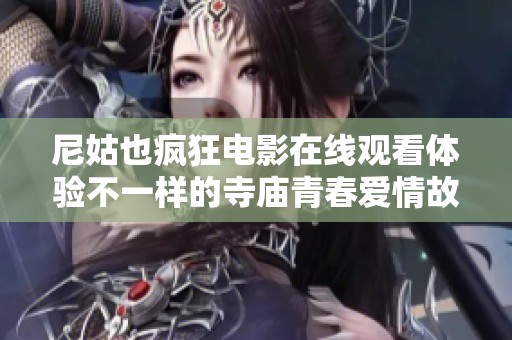 尼姑也疯狂电影在线观看体验不一样的寺庙青春爱情故事
