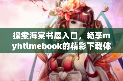 探索海棠书屋入口，畅享myhtlmebook的精彩下载体验