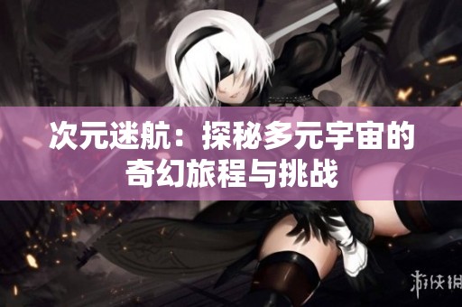 次元迷航：探秘多元宇宙的奇幻旅程与挑战