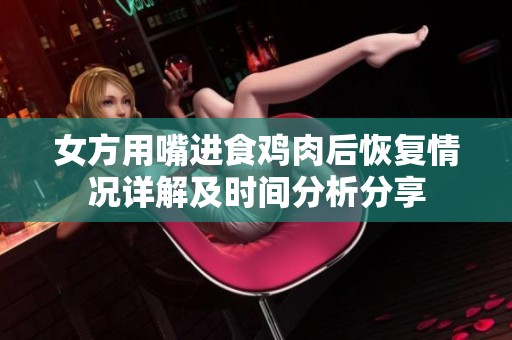 女方用嘴进食鸡肉后恢复情况详解及时间分析分享