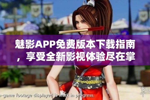 魅影APP免费版本下载指南，享受全新影视体验尽在掌握