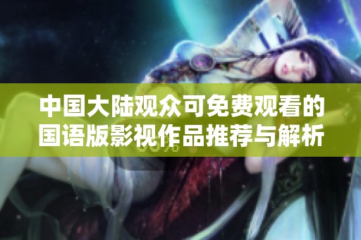 中国大陆观众可免费观看的国语版影视作品推荐与解析