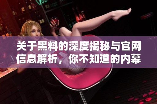 关于黑料的深度揭秘与官网信息解析，你不知道的内幕真相