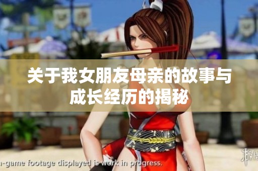 关于我女朋友母亲的故事与成长经历的揭秘