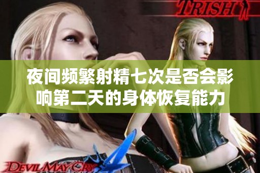 夜间频繁射精七次是否会影响第二天的身体恢复能力