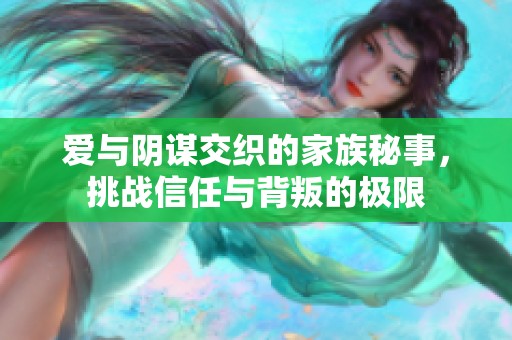 爱与阴谋交织的家族秘事，挑战信任与背叛的极限