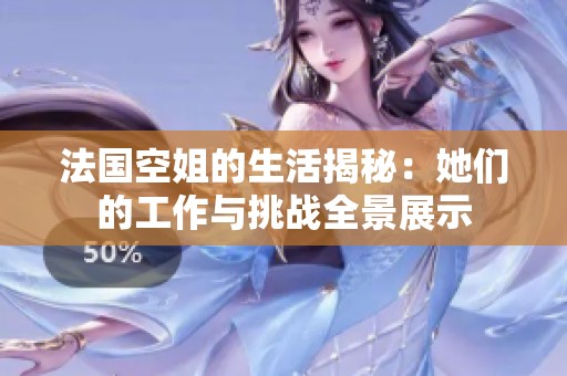 法国空姐的生活揭秘：她们的工作与挑战全景展示