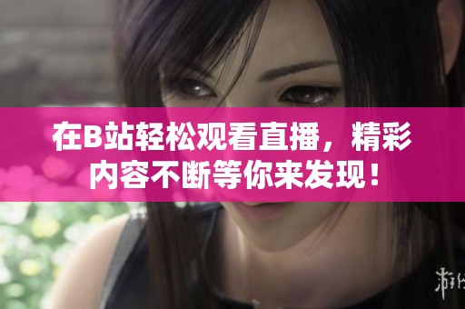 在B站轻松观看直播，精彩内容不断等你来发现！